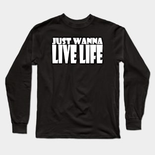 JUST WANNA LIVE LIFE Long Sleeve T-Shirt